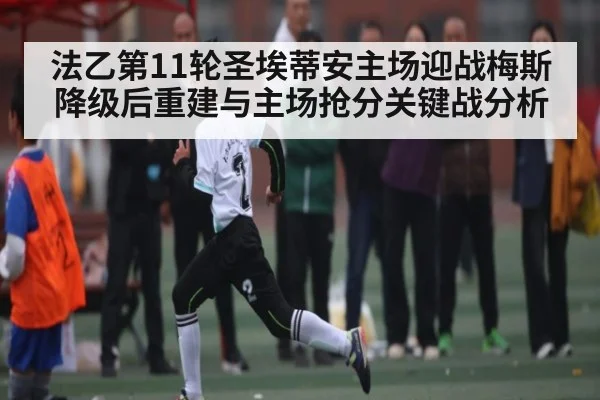 法乙第11轮圣埃蒂安主场迎战梅斯降级后重建与主场抢分关键战分析 - hth